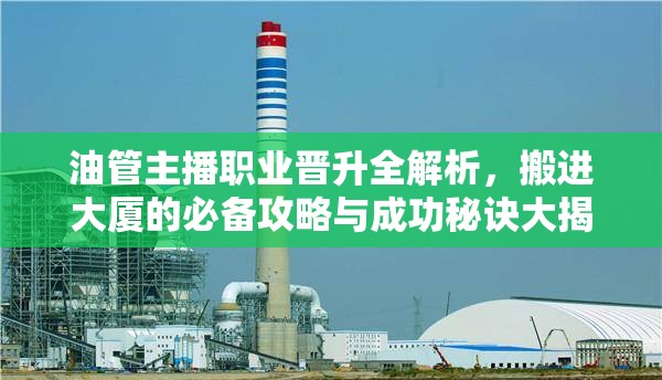 油管主播職業(yè)晉升全解析，搬進大廈的必備攻略與成功秘訣大揭秘