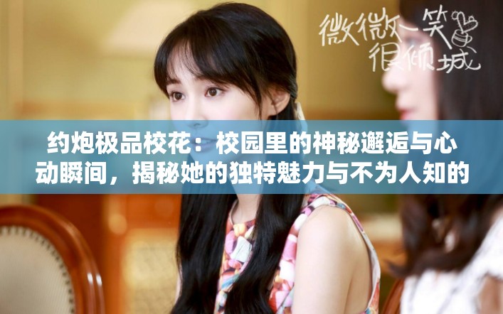 約炮極品?；ǎ盒@里的神秘邂逅與心動(dòng)瞬間，揭秘她的獨(dú)特魅力與不為人知的故事