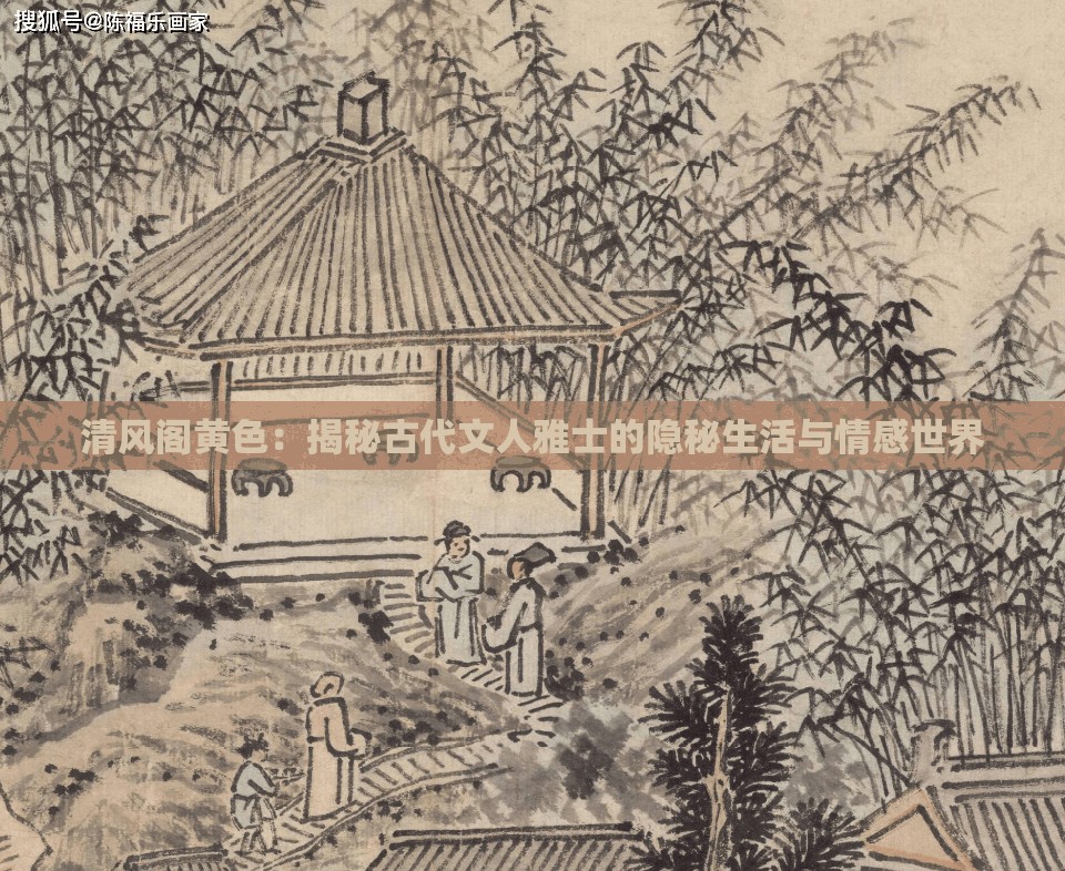清風(fēng)閣黃色：揭秘古代文人雅士的隱秘生活與情感世界