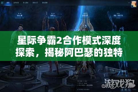 星際爭(zhēng)霸2合作模式深度探索，揭秘阿巴瑟的獨(dú)特進(jìn)化策略與路徑