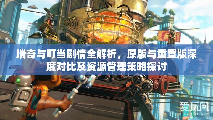 瑞奇與叮當(dāng)劇情全解析，原版與重置版深度對比及資源管理策略探討