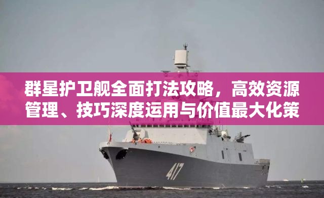 群星護(hù)衛(wèi)艦全面打法攻略，高效資源管理、技巧深度運(yùn)用與價(jià)值最大化策略