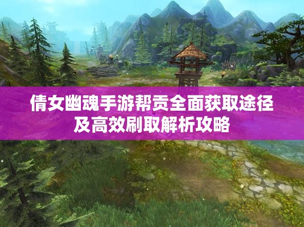 倩女幽魂手游幫貢全面獲取途徑及高效刷取解析攻略
