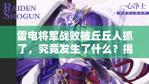 雷電將軍戰(zhàn)敗被丘丘人抓了，究竟發(fā)生了什么？揭秘背后的故事與真相