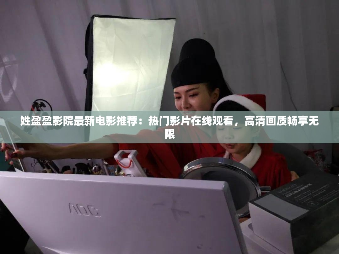 姓盈盈影院最新電影推薦：熱門影片在線觀看，高清畫質(zhì)暢享無限