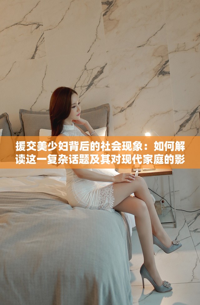 援交美少婦背后的社會現(xiàn)象：如何解讀這一復(fù)雜話題及其對現(xiàn)代家庭的影響？