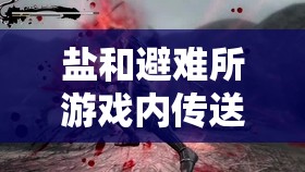 鹽和避難所游戲內(nèi)傳送機制詳解，掌握高效傳送方法攻略