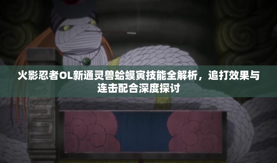 火影忍者OL新通靈獸蛤蟆寅技能全解析，追打效果與連擊配合深度探討