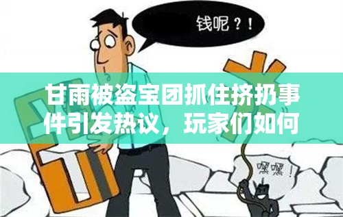 甘雨被盜寶團抓住擠扔事件引發(fā)熱議，玩家們?nèi)绾螒?yīng)對這一突發(fā)情況？