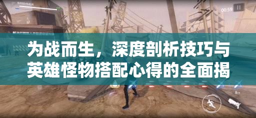 為戰(zhàn)而生，深度剖析技巧與英雄怪物搭配心得的全面揭秘