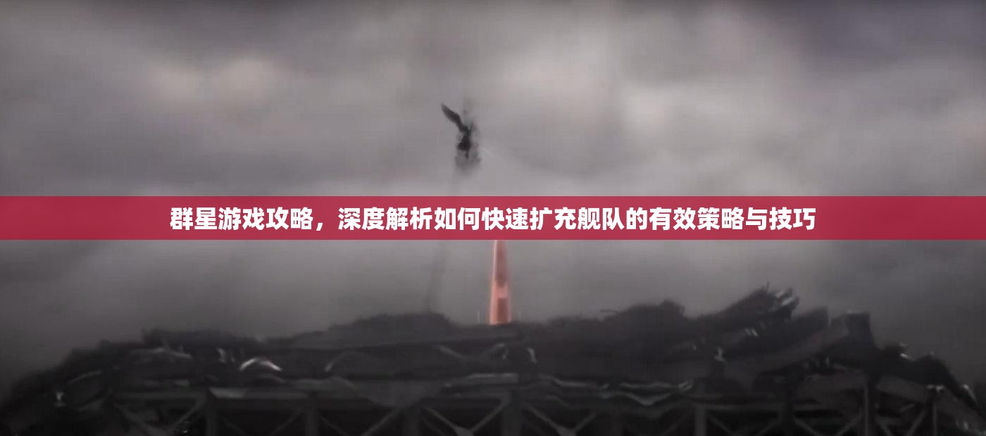 群星游戲攻略，深度解析如何快速擴(kuò)充艦隊的有效策略與技巧
