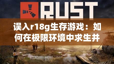 誤入r18g生存游戲：如何在極限環(huán)境中求生并揭開隱藏的真相？