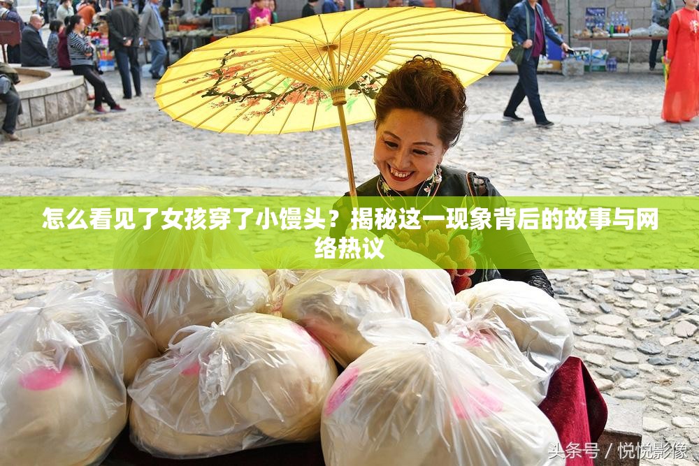 怎么看見了女孩穿了小饅頭？揭秘這一現(xiàn)象背后的故事與網(wǎng)絡(luò)熱議