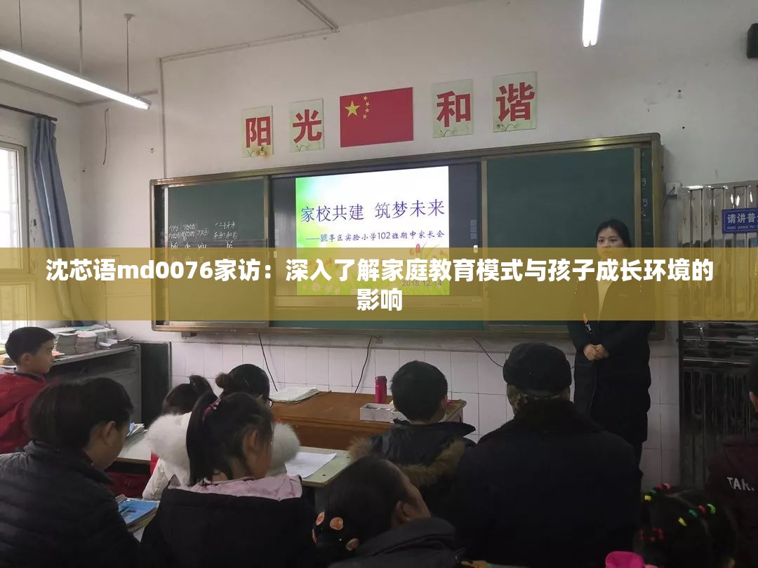 沈芯語md0076家訪：深入了解家庭教育模式與孩子成長環(huán)境的影響