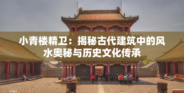 小青樓精衛(wèi)：揭秘古代建筑中的風(fēng)水奧秘與歷史文化傳承