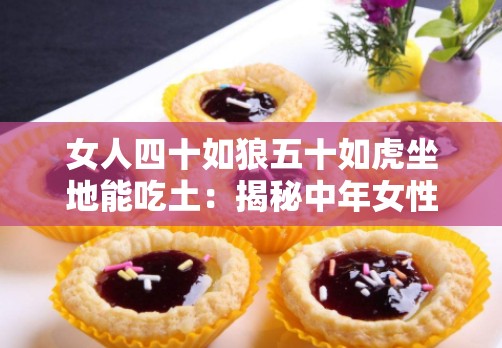 女人四十如狼五十如虎坐地能吃土：揭秘中年女性的生活狀態(tài)與心理變化