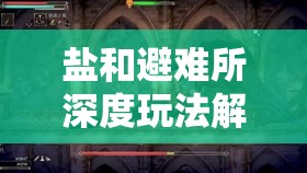 鹽和避難所深度玩法解析，掌握盾擊與彈反技巧的全面攻略