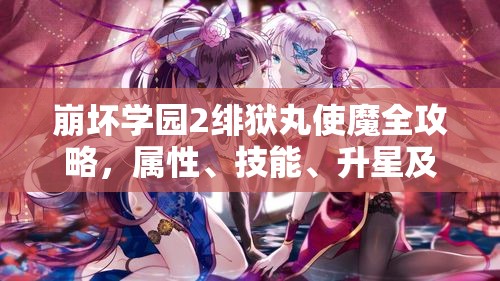 崩壞學園2緋獄丸使魔全攻略，屬性、技能、升星及適配裝備詳解