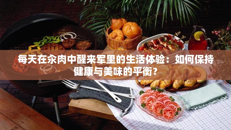 每天在汆肉中醒來軍里的生活體驗：如何保持健康與美味的平衡？