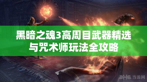 黑暗之魂3高周目武器精選與咒術師玩法全攻略
