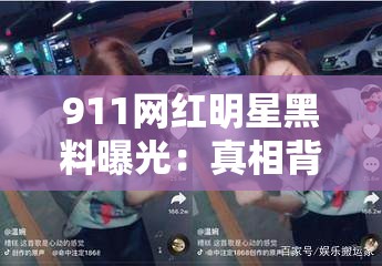 911網(wǎng)紅明星黑料曝光：真相背后隱藏的驚人細(xì)節(jié)與網(wǎng)絡(luò)熱議