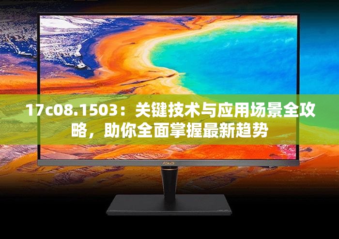 17c08.1503：關鍵技術與應用場景全攻略，助你全面掌握最新趨勢