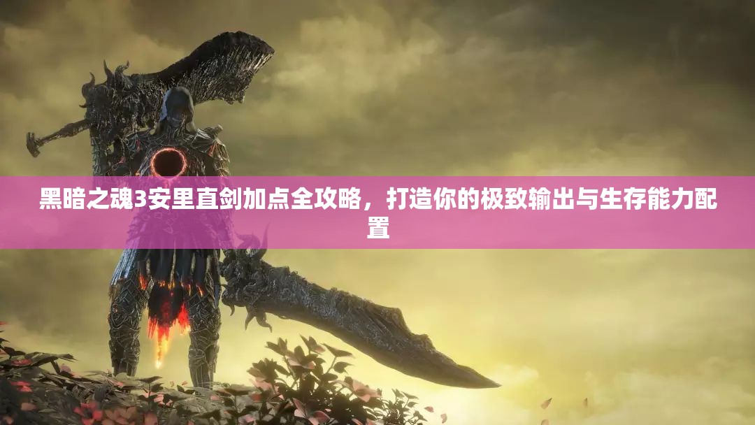 黑暗之魂3安里直劍加點全攻略，打造你的極致輸出與生存能力配置