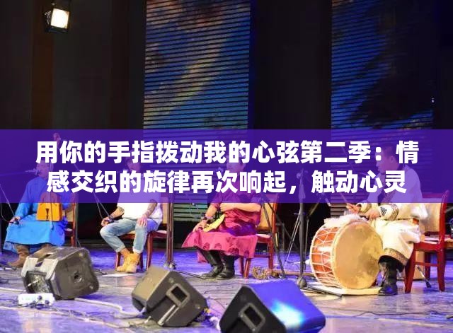 用你的手指撥動我的心弦第二季：情感交織的旋律再次響起，觸動心靈深處