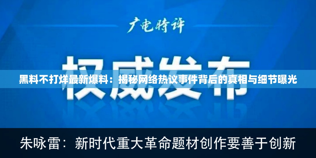 黑料不打烊最新爆料：揭秘網(wǎng)絡(luò)熱議事件背后的真相與細(xì)節(jié)曝光