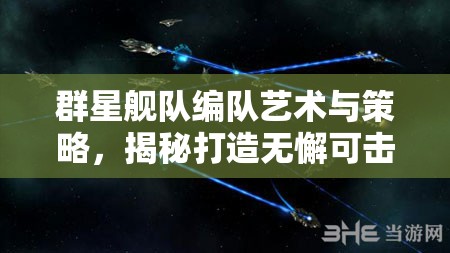 群星艦隊(duì)編隊(duì)藝術(shù)與策略，揭秘打造無懈可擊星際戰(zhàn)隊(duì)的終極秘籍