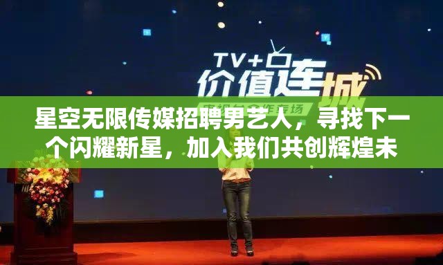 星空無限傳媒招聘男藝人，尋找下一個(gè)閃耀新星，加入我們共創(chuàng)輝煌未來