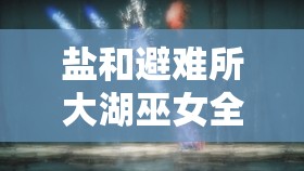 鹽和避難所大湖巫女全面打法攻略，掌握關(guān)鍵技巧，助你輕松突破難關(guān)