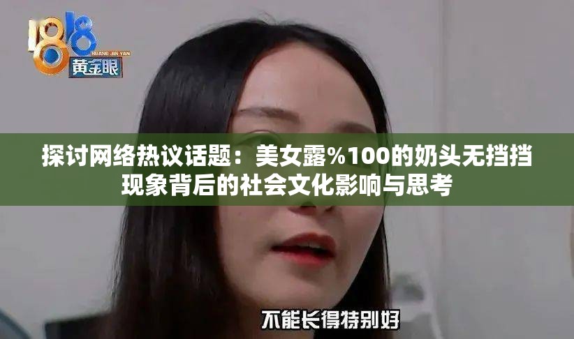 探討網(wǎng)絡熱議話題：美女露%100的奶頭無擋擋現(xiàn)象背后的社會文化影響與思考