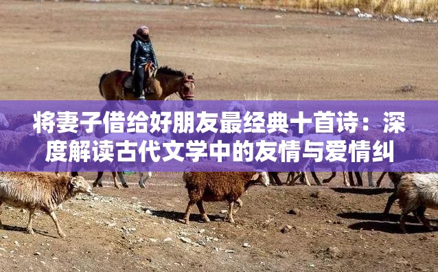 將妻子借給好朋友最經(jīng)典十首詩(shī)：深度解讀古代文學(xué)中的友情與愛(ài)情糾葛