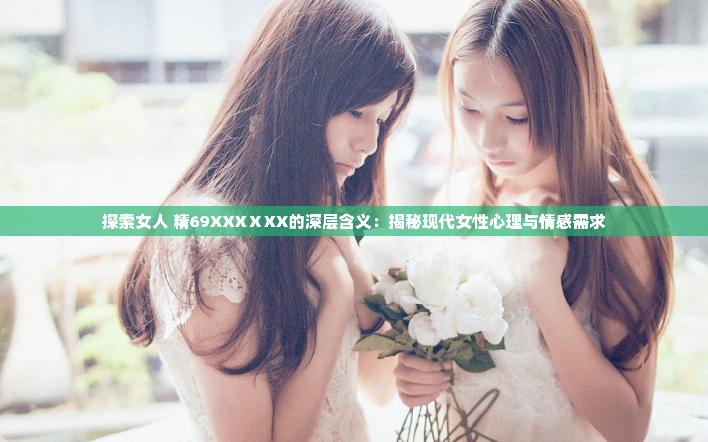 探索女人 精69XXXⅩXX的深層含義：揭秘現(xiàn)代女性心理與情感需求
