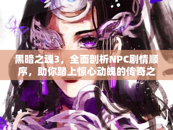 黑暗之魂3，全面剖析NPC劇情順序，助你踏上驚心動(dòng)魄的傳奇之旅