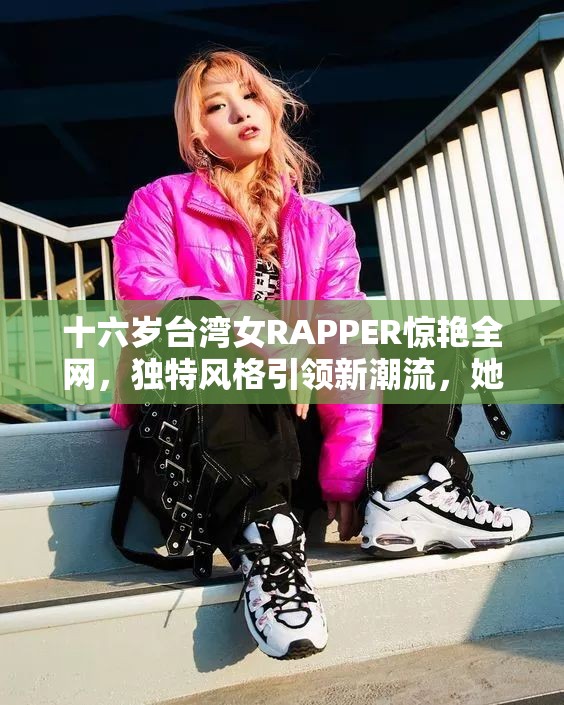 十六歲臺灣女RAPPER驚艷全網(wǎng)，獨特風(fēng)格引領(lǐng)新潮流，她的音樂你聽過了嗎？