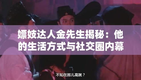 嫖妓達人金先生揭秘：他的生活方式與社交圈內(nèi)幕全解析