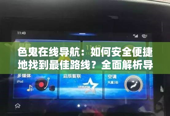 色鬼在線導(dǎo)航：如何安全便捷地找到最佳路線？全面解析導(dǎo)航功能與使用技巧