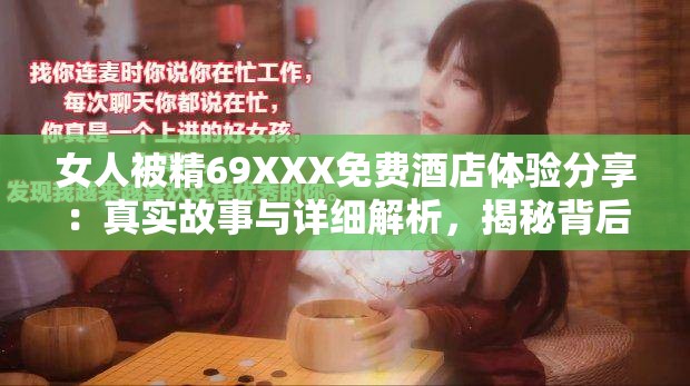 女人被精69XXX免費酒店體驗分享：真實故事與詳細(xì)解析，揭秘背后的真相與感受