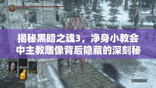 揭秘黑暗之魂3，凈身小教會中主教雕像背后隱藏的深刻秘密