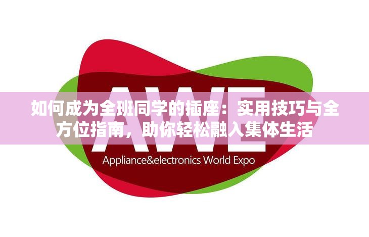 如何成為全班同學(xué)的插座：實用技巧與全方位指南，助你輕松融入集體生活