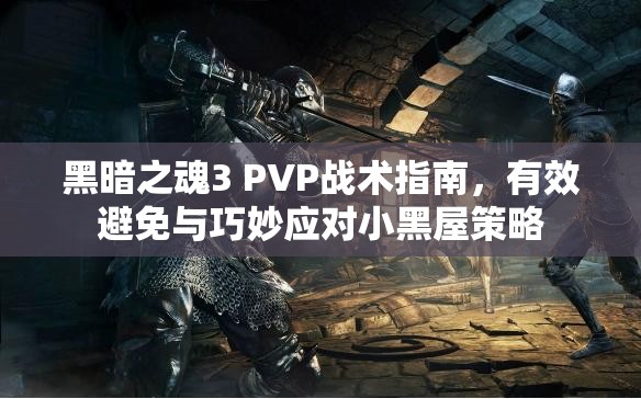 黑暗之魂3 PVP戰(zhàn)術(shù)指南，有效避免與巧妙應(yīng)對小黑屋策略