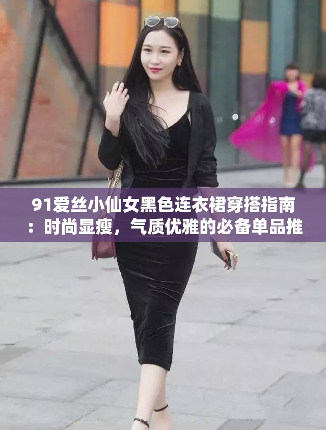 91愛絲小仙女黑色連衣裙穿搭指南：時尚顯瘦，氣質(zhì)優(yōu)雅的必備單品推薦