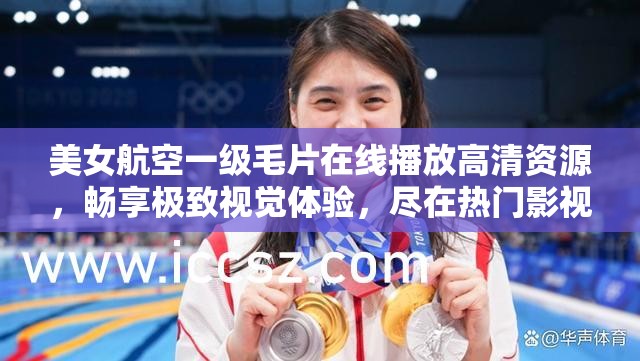 美女航空一級毛片在線播放高清資源，暢享極致視覺體驗，盡在熱門影視平臺