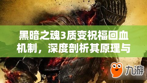 黑暗之魂3質(zhì)變祝福回血機制，深度剖析其原理與實戰(zhàn)應(yīng)用策略