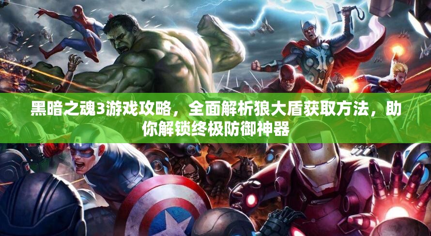黑暗之魂3游戲攻略，全面解析狼大盾獲取方法，助你解鎖終極防御神器