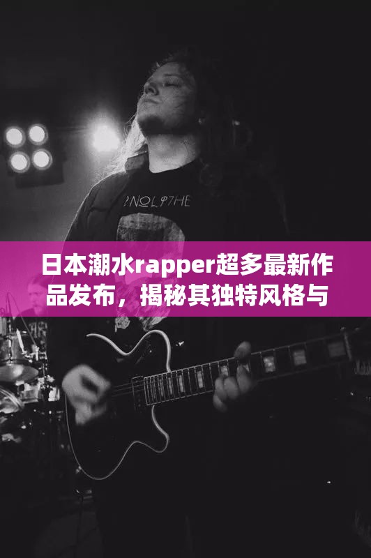 日本潮水rapper超多最新作品發(fā)布，揭秘其獨特風(fēng)格與音樂背后的故事
