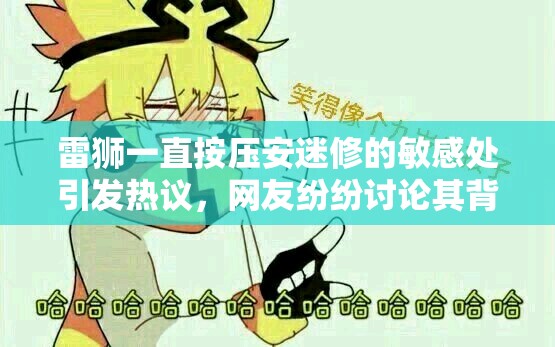 雷獅一直按壓安迷修的敏感處引發(fā)熱議，網(wǎng)友紛紛討論其背后原因與影響