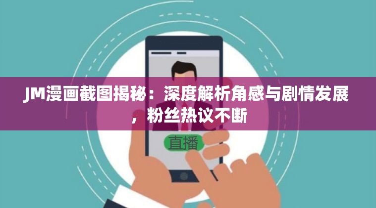 JM漫畫截圖揭秘：深度解析角感與劇情發(fā)展，粉絲熱議不斷